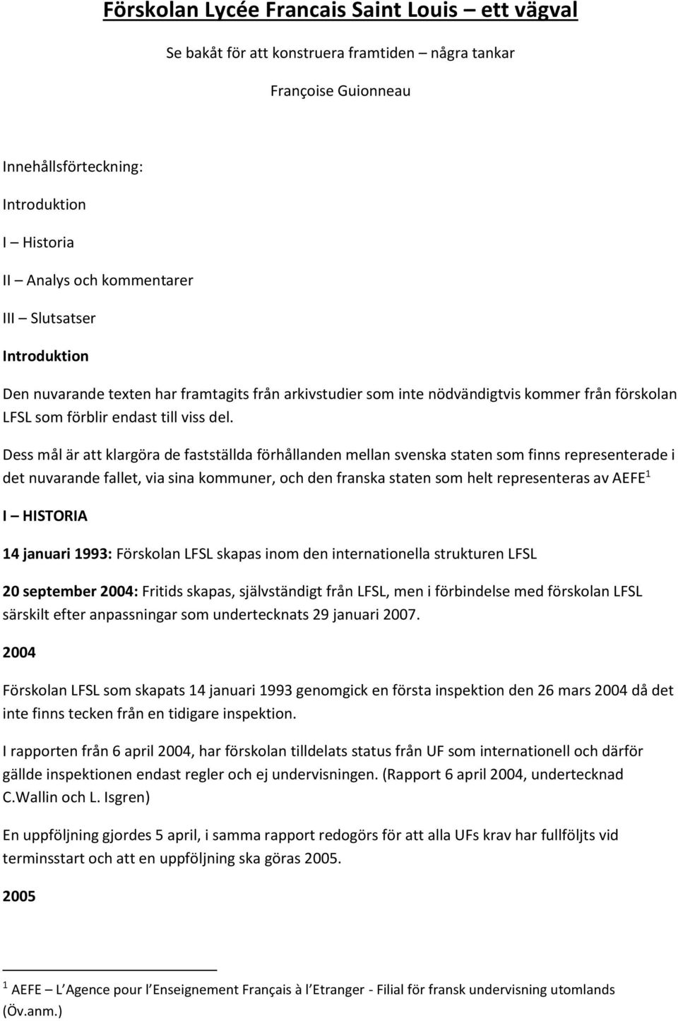 Dess mål är att klargöra de fastställda förhållanden mellan svenska staten som finns representerade i det nuvarande fallet, via sina kommuner, och den franska staten som helt representeras av AEFE 1