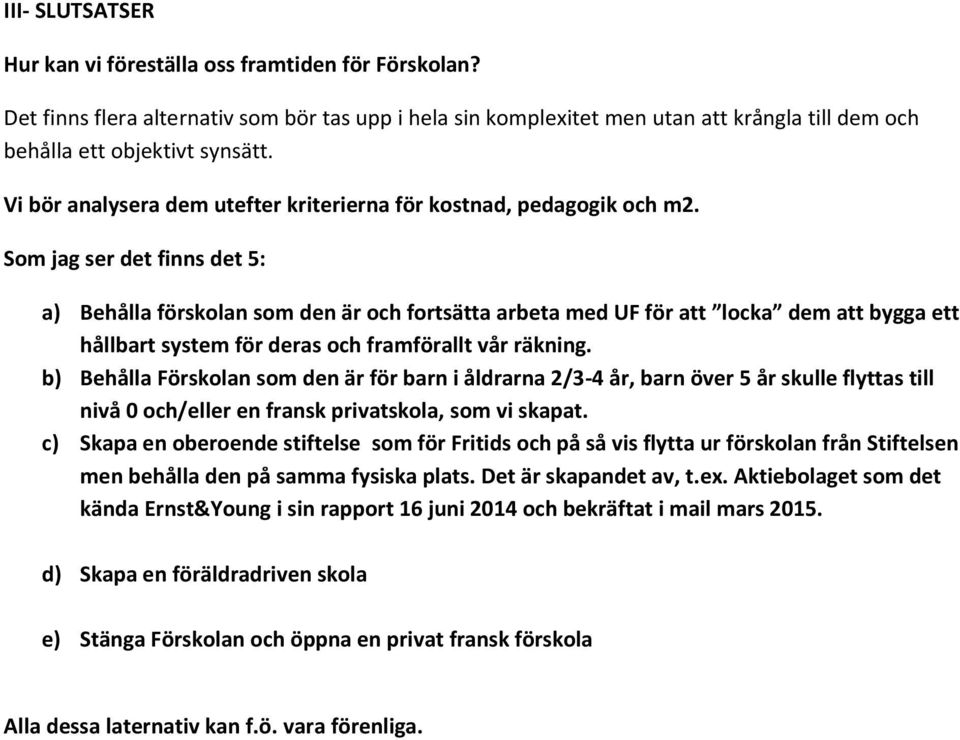 Som jag ser det finns det 5: a) Behålla förskolan som den är och fortsätta arbeta med UF för att locka dem att bygga ett hållbart system för deras och framförallt vår räkning.