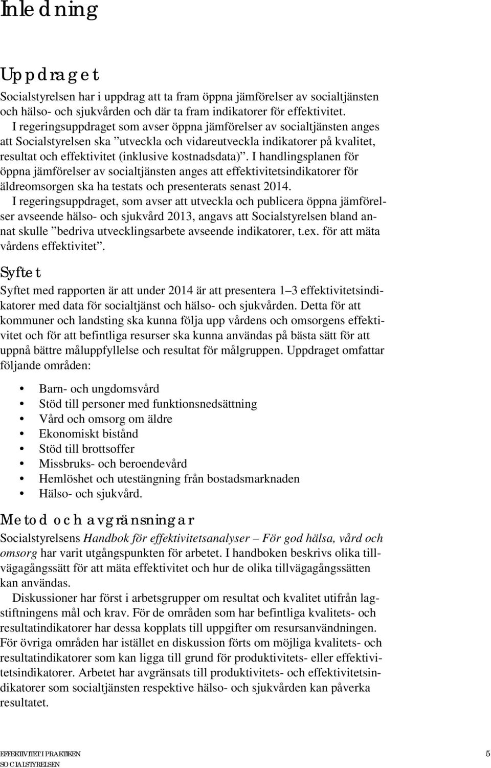 kostnadsdata). I handlingsplanen för öppna jämförelser av socialtjänsten anges att effektivitetsindikatorer för äldreomsorgen ska ha testats och presenterats senast 2014.