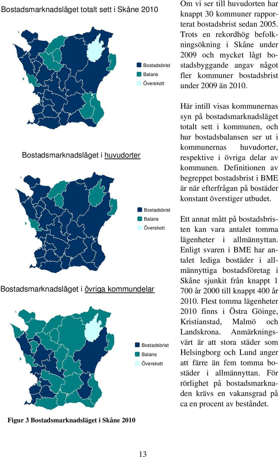 Trots en rekordhög befolkningsökning i Skåne under 2009 och mycket lågt bostadsbyggande angav något fler kommuner bostadsbrist under 2009 än 2010.