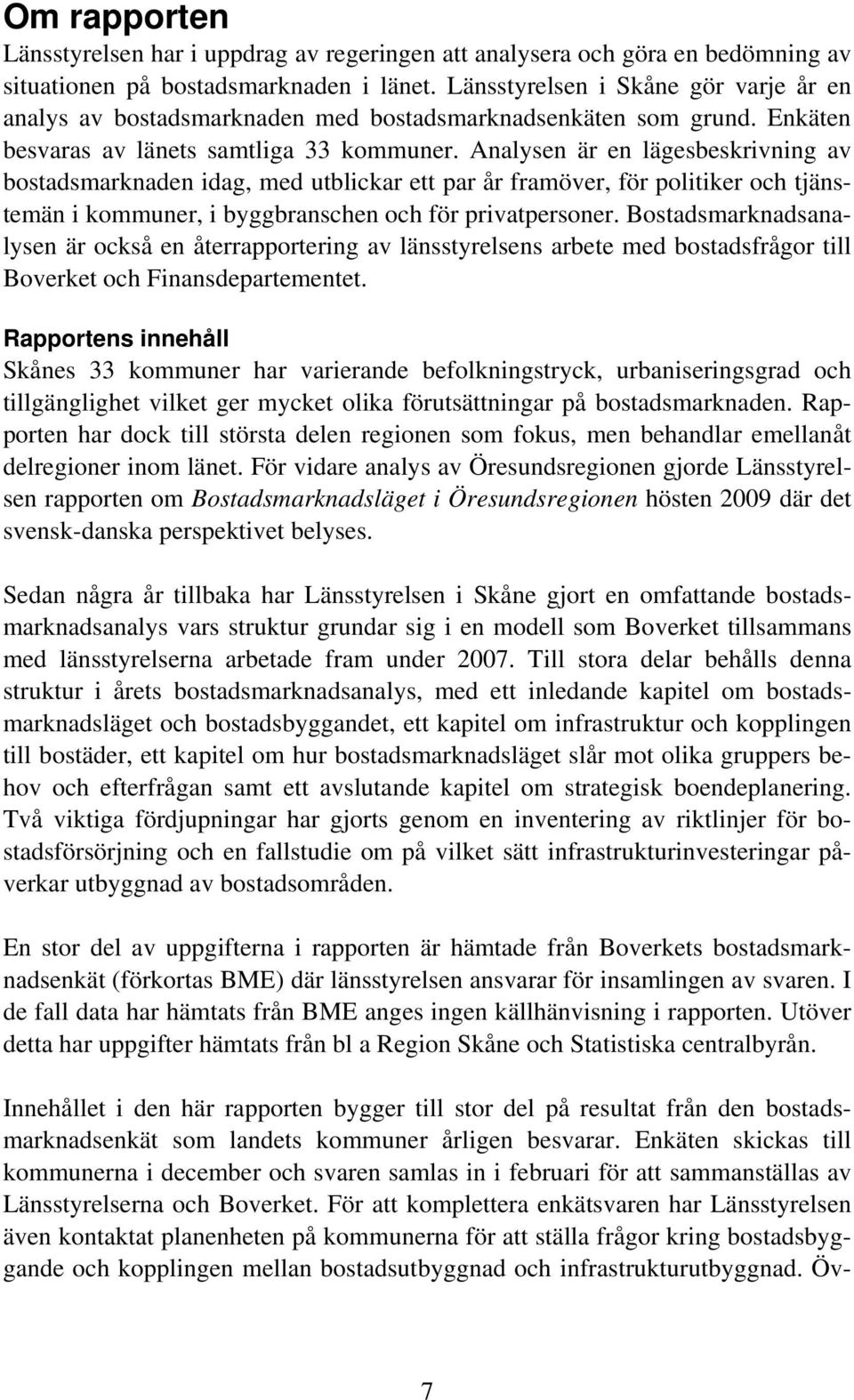 Analysen är en lägesbeskrivning av bostadsmarknaden idag, med utblickar ett par år framöver, för politiker och tjänstemän i kommuner, i byggbranschen och för privatpersoner.