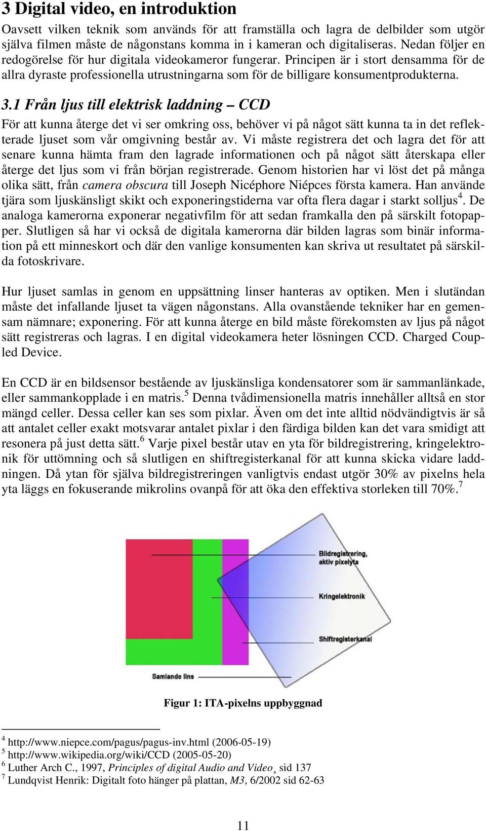 1 Från ljus till elektrisk laddning CCD För att kunna återge det vi ser omkring oss, behöver vi på något sätt kunna ta in det reflekterade ljuset som vår omgivning består av.