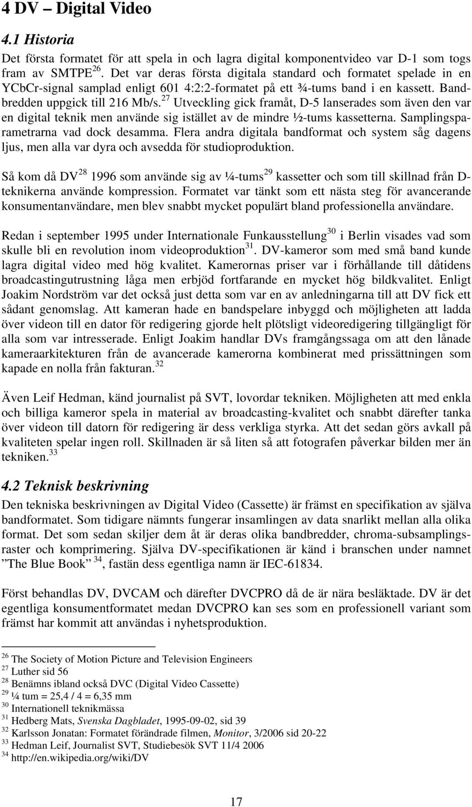 27 Utveckling gick framåt, D-5 lanserades som även den var en digital teknik men använde sig istället av de mindre ½-tums kassetterna. Samplingsparametrarna vad dock desamma.