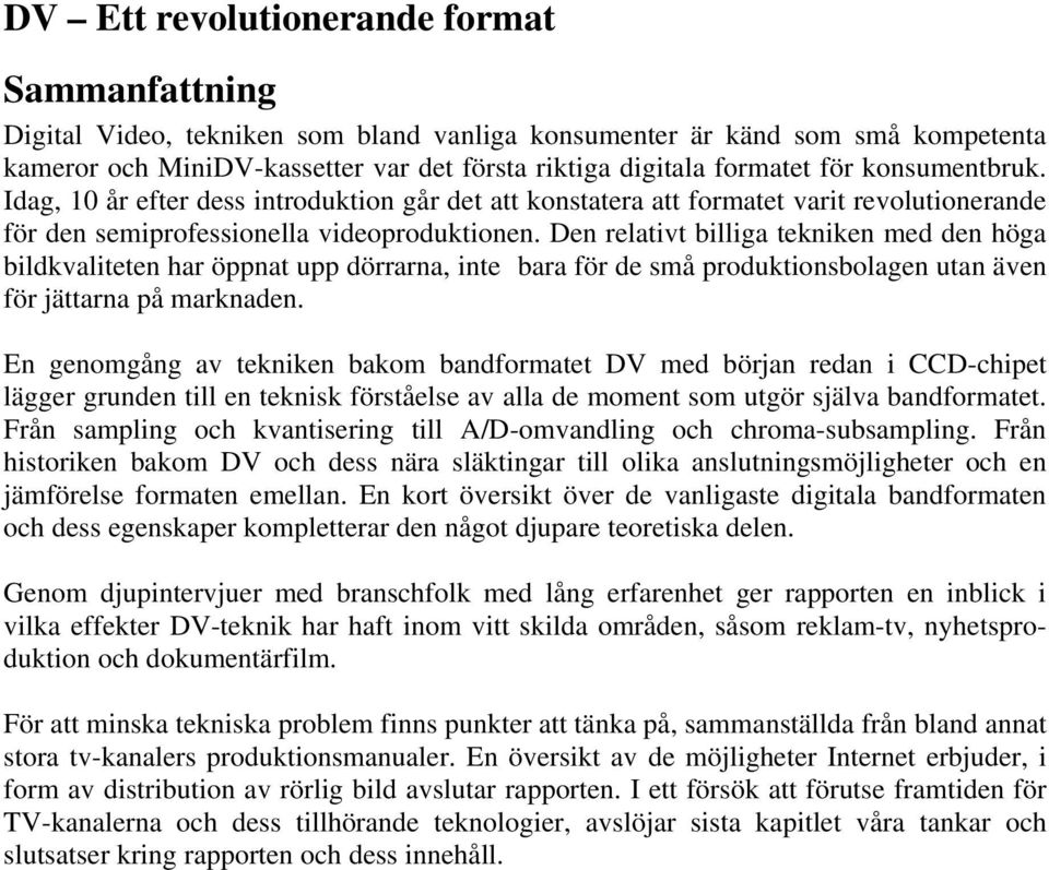 Den relativt billiga tekniken med den höga bildkvaliteten har öppnat upp dörrarna, inte bara för de små produktionsbolagen utan även för jättarna på marknaden.