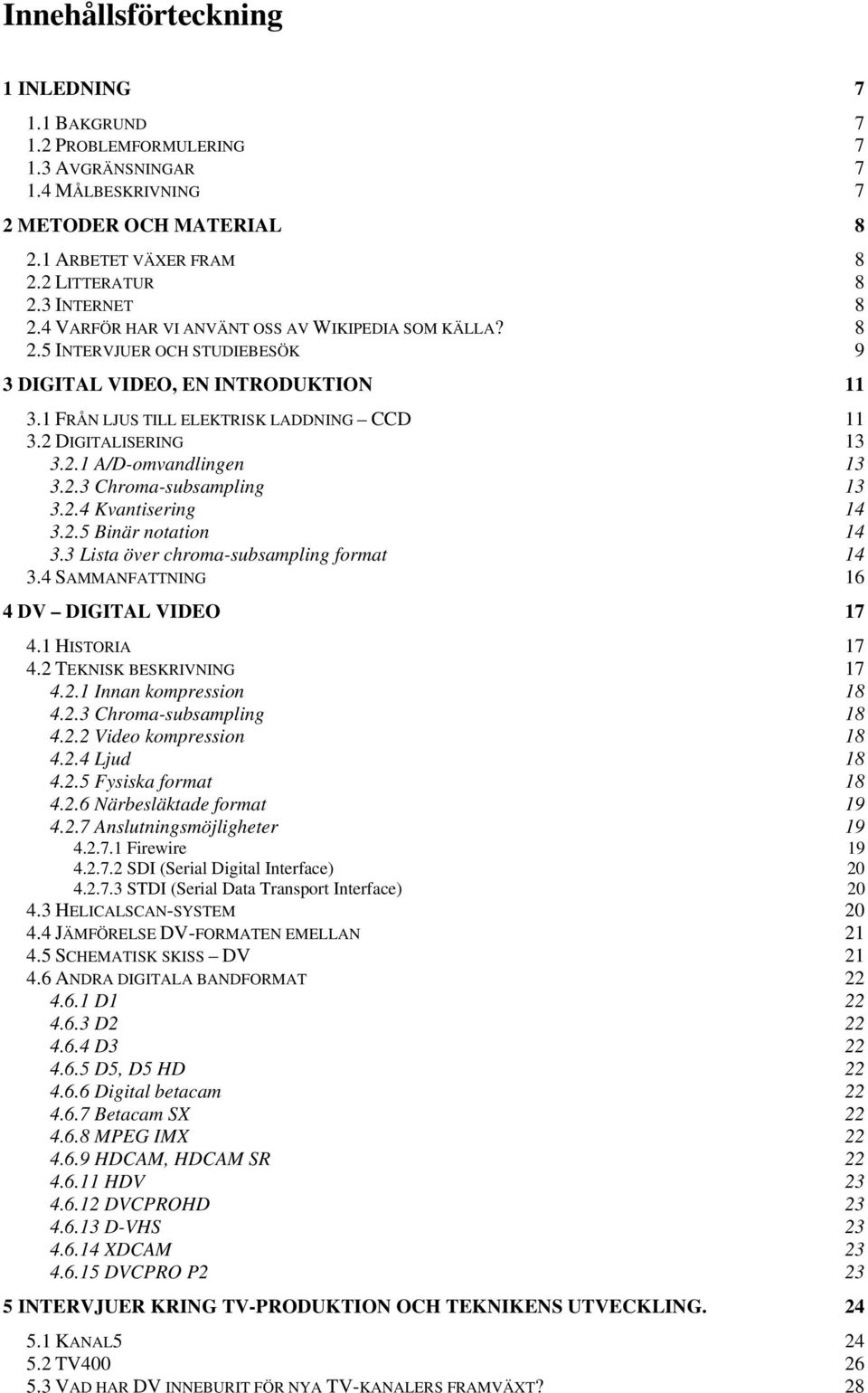 2.3 Chroma-subsampling 13 3.2.4 Kvantisering 14 3.2.5 Binär notation 14 3.3 Lista över chroma-subsampling format 14 3.4 SAMMANFATTNING 16 4 DV DIGITAL VIDEO 17 4.1 HISTORIA 17 4.