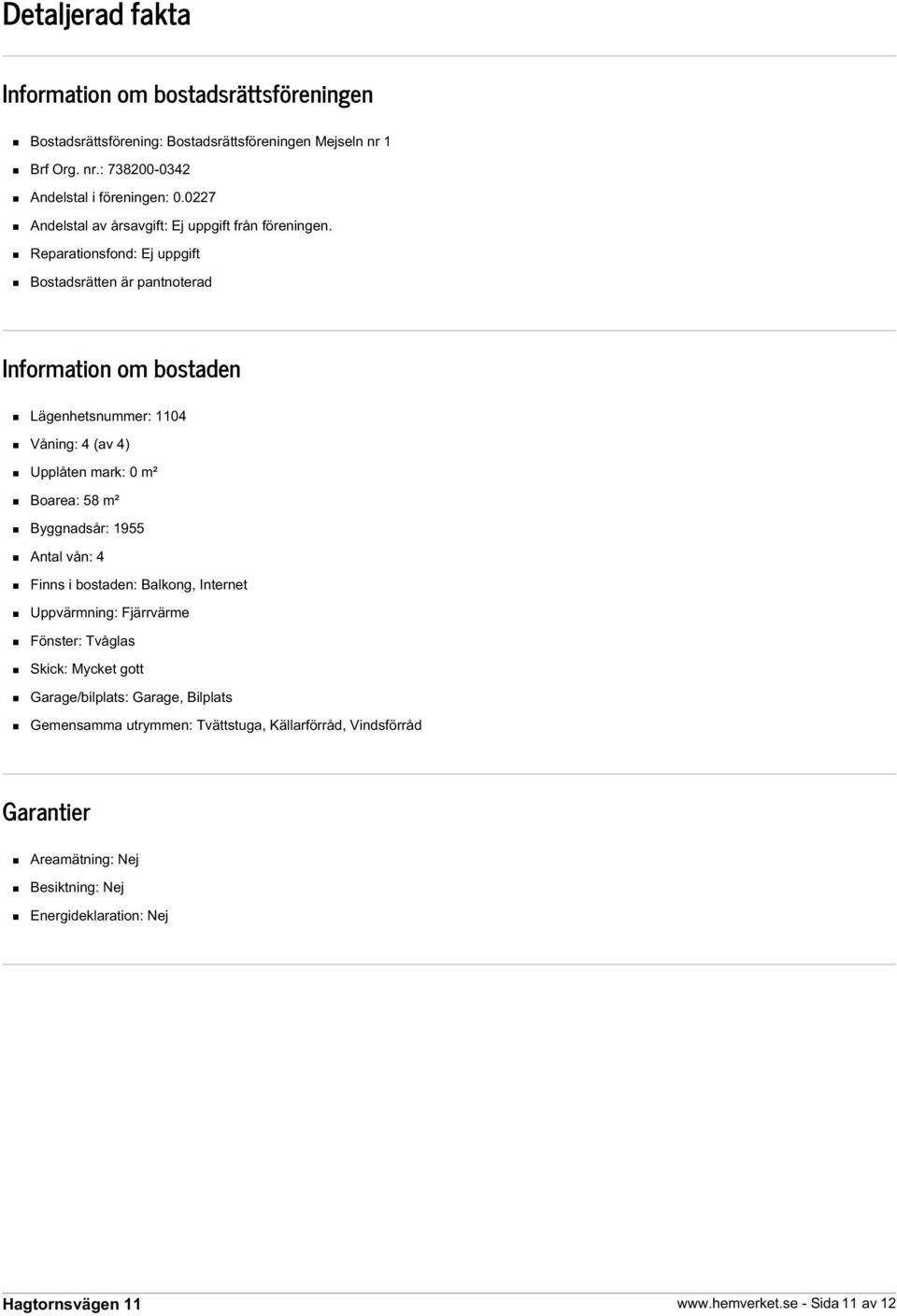 Reparationsfond: Ej uppgift Bostadsrätten är pantnoterad Information om bostaden Lägenhetsnummer: 1104 Våning: 4 (av 4) Upplåten mark: 0 m² Boarea: 58 m² Byggnadsår: 1955