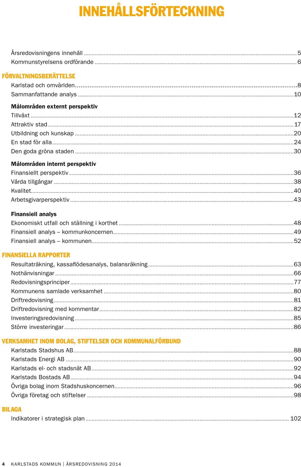 ..40 Arbetsgivarperspektiv...43 Finansiell analys Ekonomiskt utfall och ställning i korthet...48 Finansiell analys kommunkoncernen...49 Finansiell analys kommunen.