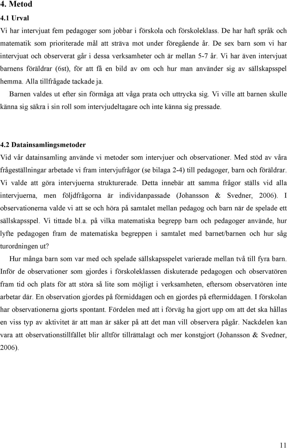 Vi har även intervjuat barnens föräldrar (6st), för att få en bild av om och hur man använder sig av sällskapsspel hemma. Alla tillfrågade tackade ja.