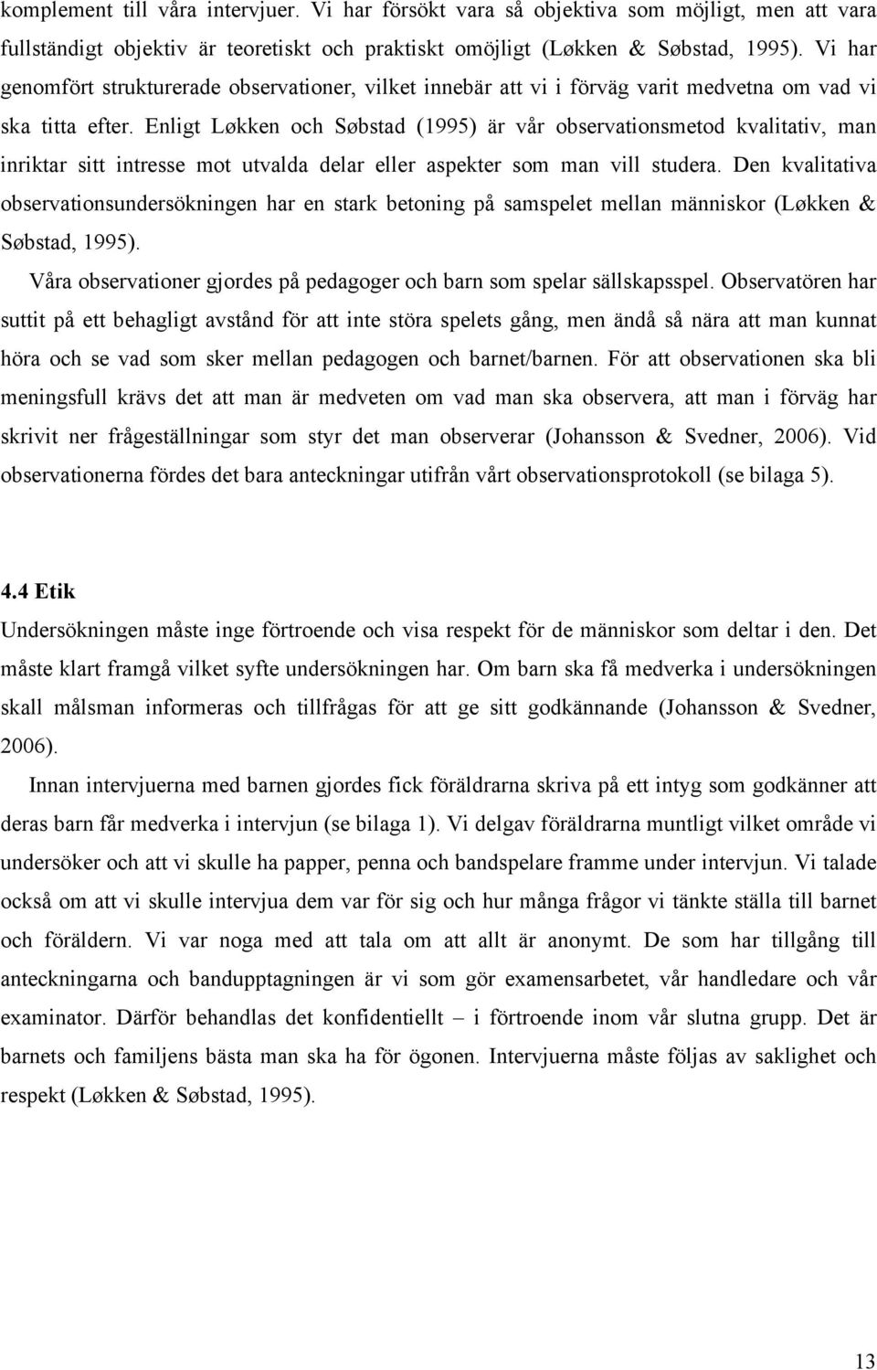 Enligt Løkken och Søbstad (1995) är vår observationsmetod kvalitativ, man inriktar sitt intresse mot utvalda delar eller aspekter som man vill studera.