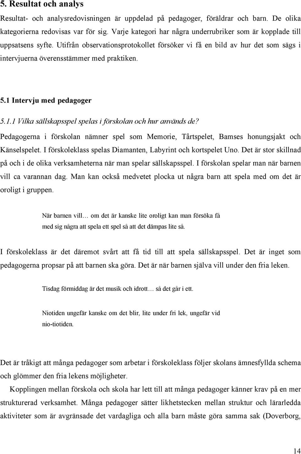 1 Intervju med pedagoger 5.1.1 Vilka sällskapsspel spelas i förskolan och hur används de? Pedagogerna i förskolan nämner spel som Memorie, Tårtspelet, Bamses honungsjakt och Känselspelet.