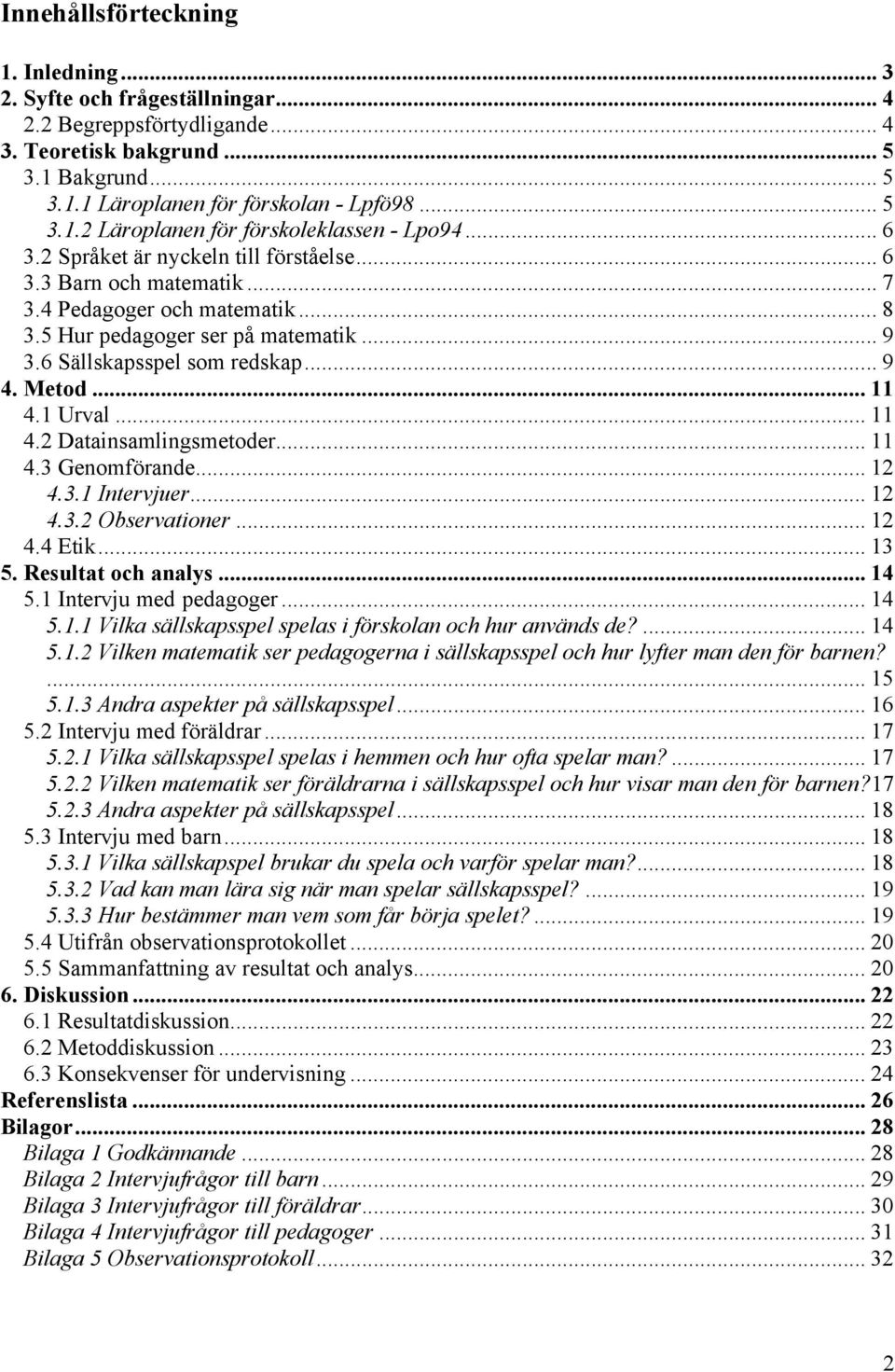 1 Urval... 11 4.2 Datainsamlingsmetoder... 11 4.3 Genomförande... 12 4.3.1 Intervjuer... 12 4.3.2 Observationer... 12 4.4 Etik... 13 5. Resultat och analys... 14 5.1 Intervju med pedagoger... 14 5.1.1 Vilka sällskapsspel spelas i förskolan och hur används de?