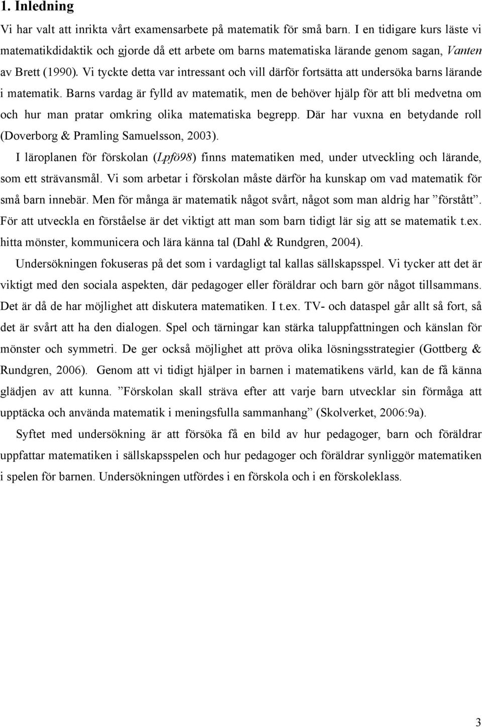 Vi tyckte detta var intressant och vill därför fortsätta att undersöka barns lärande i matematik.