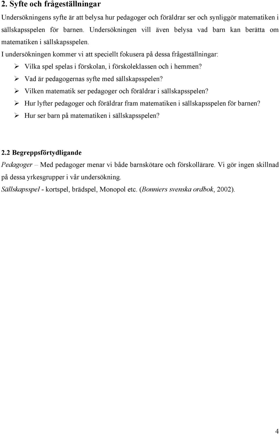 I undersökningen kommer vi att speciellt fokusera på dessa frågeställningar: Vilka spel spelas i förskolan, i förskoleklassen och i hemmen? Vad är pedagogernas syfte med sällskapsspelen?