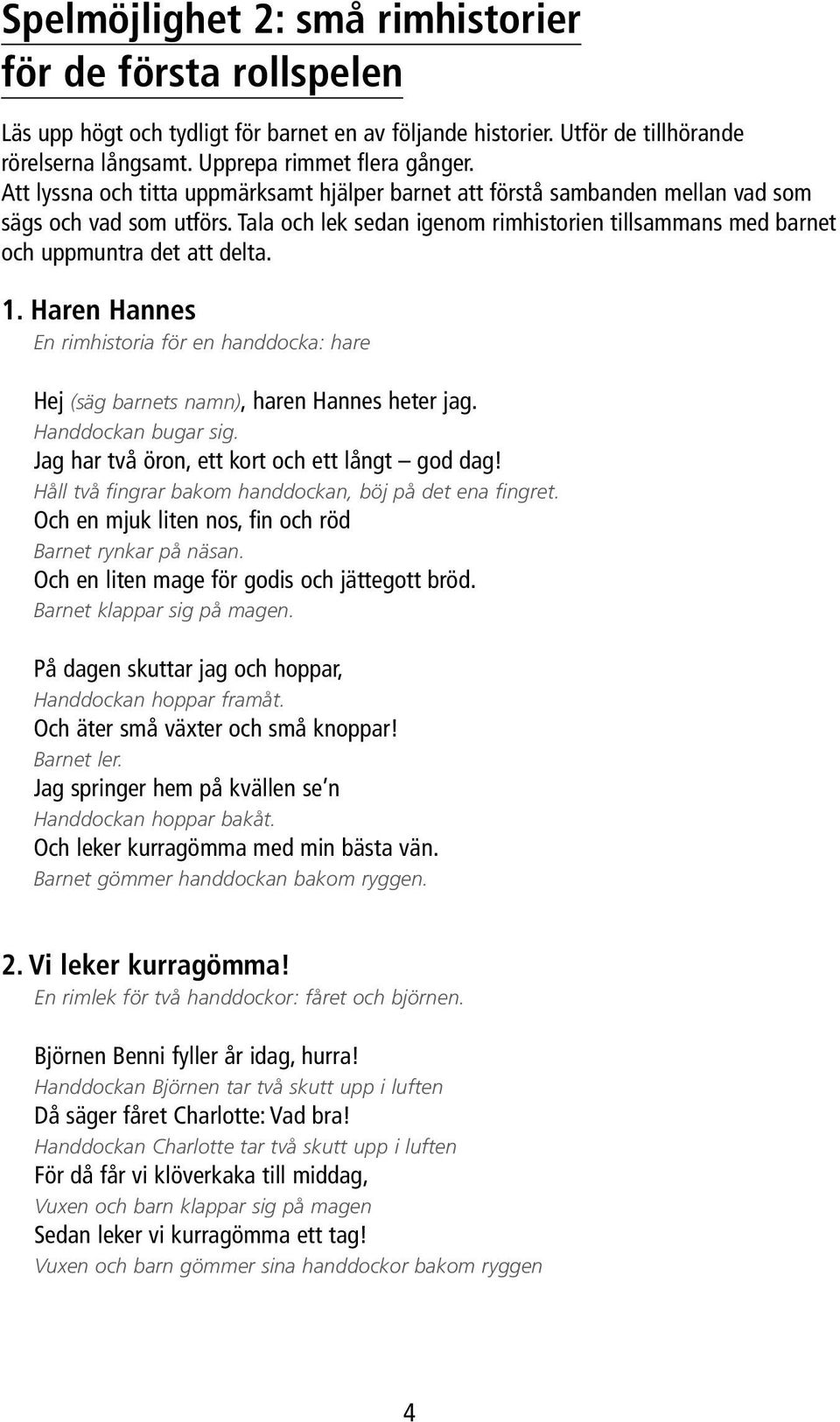 1. Haren Hannes En rimhistoria för en handdocka: hare Hej (säg barnets namn), haren Hannes heter jag. Handdockan bugar sig. Jag har två öron, ett kort och ett långt god dag!