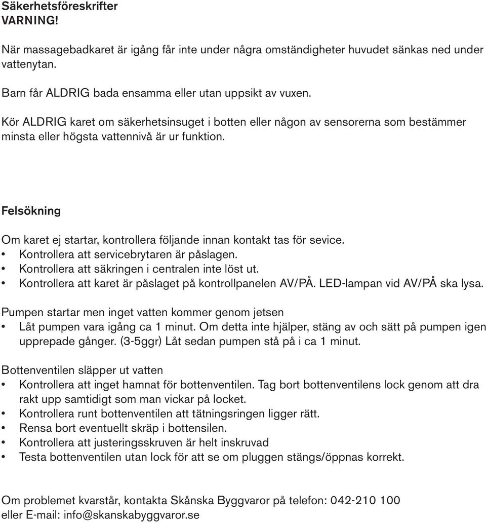 Felsökning Om karet ej startar, kontrollera följande innan kontakt tas för sevice. Kontrollera att servicebrytaren är påslagen. Kontrollera att säkringen i centralen inte löst ut.