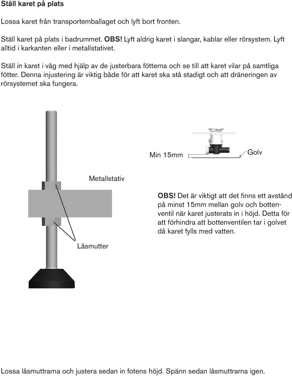 Denna injustering är viktig både för att karet ska stå stadigt och att dräneringen av rörsystemet ska fungera. Min 15mm Golv Metallstativ OBS!