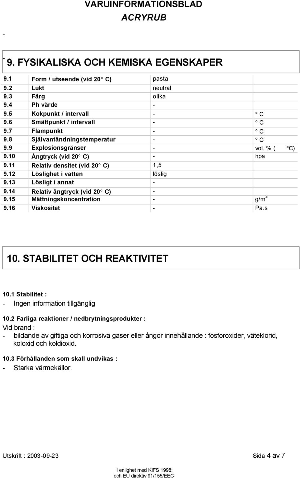 13 Lösligt i annat - 9.14 Relativ ångtryck (vid 20 C) - 9.15 Mättningskoncentration - g/m 3 9.16 Viskositet - Pa.s 10. STABILITET OCH REAKTIVITET 10.1 Stabilitet : - Ingen information tillgänglig 10.