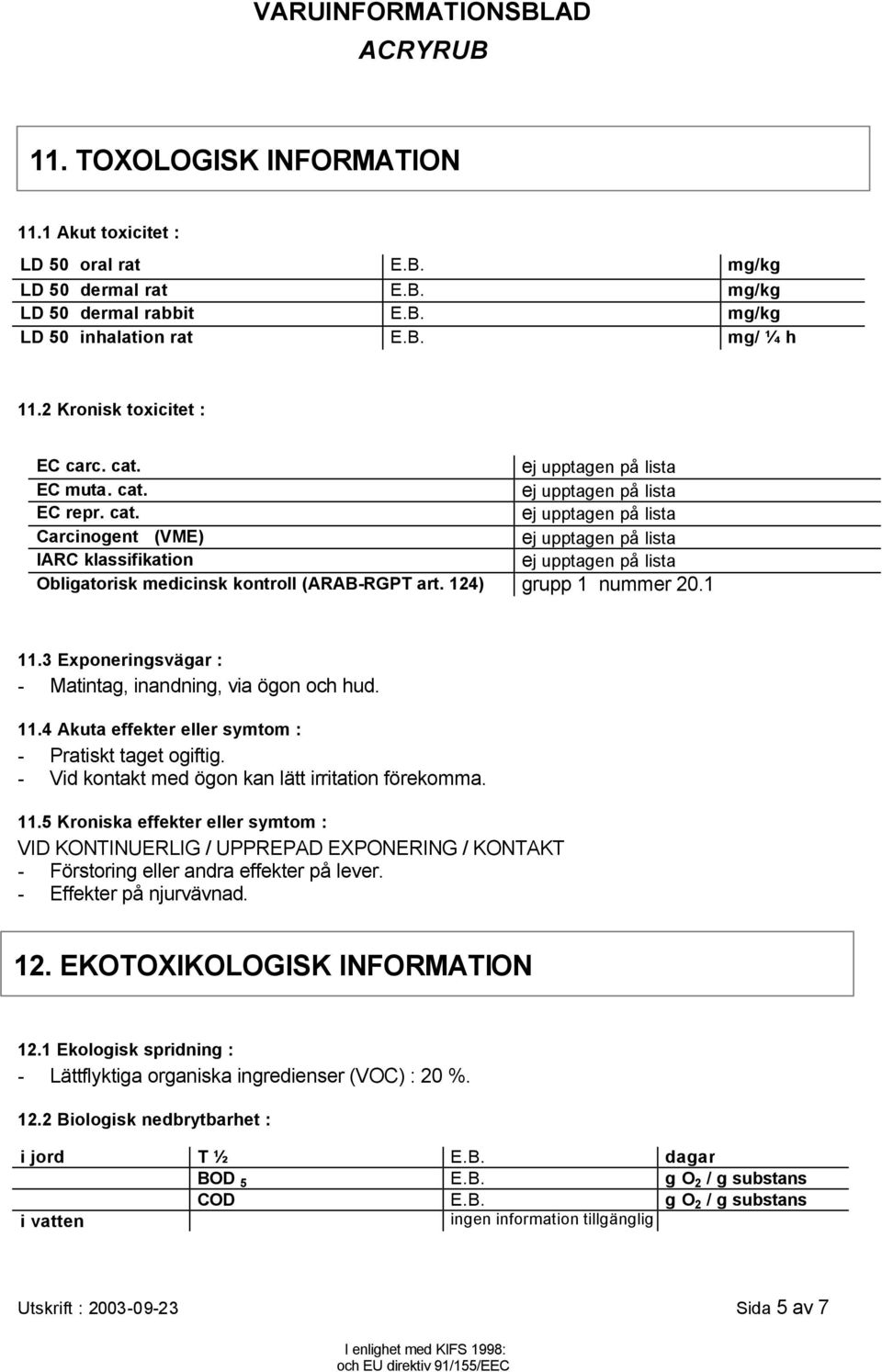 3 Exponeringsvägar : - Matintag, inandning, via ögon och hud. 11.4 Akuta effekter eller symtom : - Pratiskt taget ogiftig. - Vid kontakt med ögon kan lätt irritation förekomma. 11.5 Kroniska effekter eller symtom : VID KONTINUERLIG / UPPREPAD EXPONERING / KONTAKT - Förstoring eller andra effekter på lever.