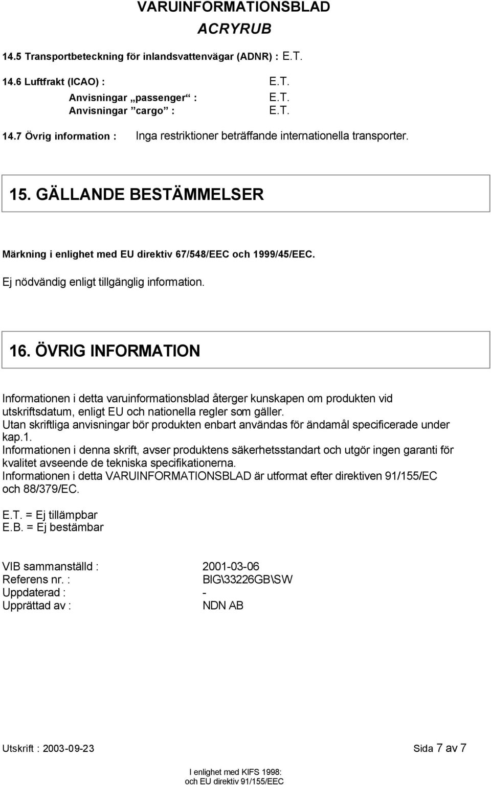 ÖVRIG INFORMATION Informationen i detta varuinformationsblad återger kunskapen om produkten vid utskriftsdatum, enligt EU och nationella regler som gäller.