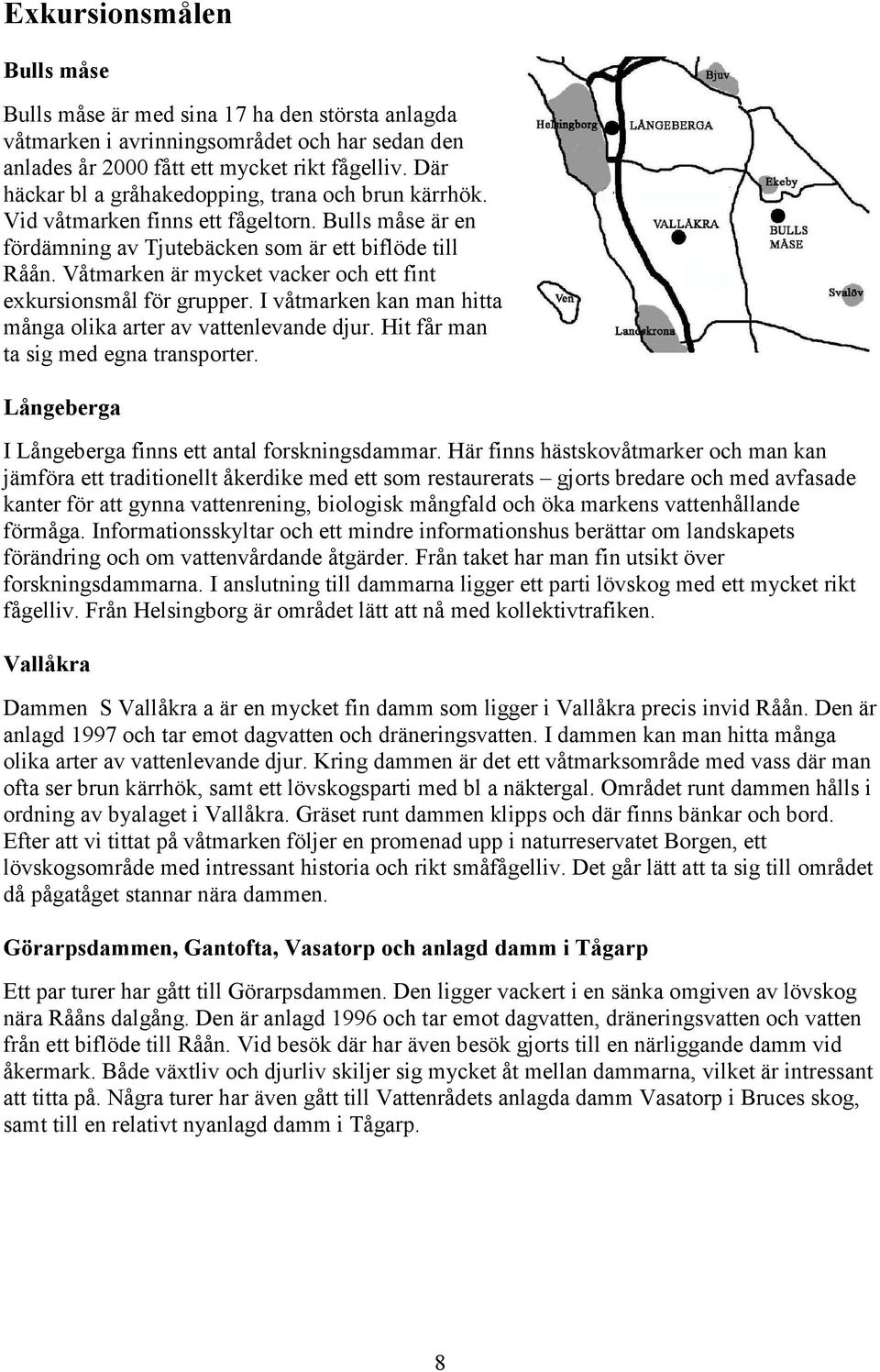 Våtmarken är mycket vacker och ett fint exkursionsmål för grupper. I våtmarken kan man hitta många olika arter av vattenlevande djur. Hit får man ta sig med egna transporter.