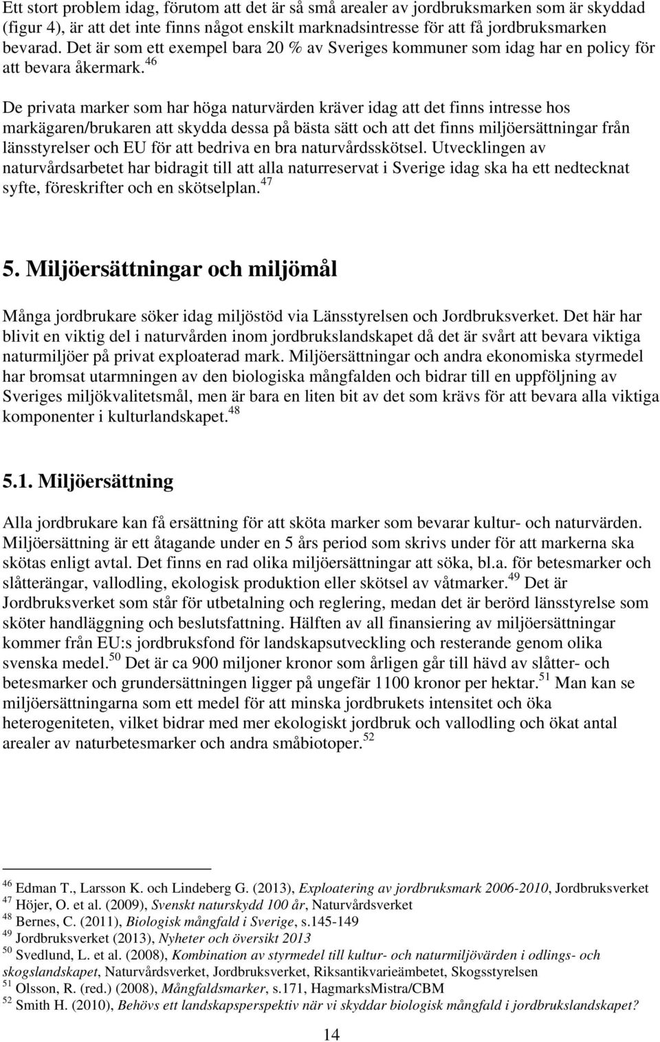 46 De privata marker som har höga naturvärden kräver idag att det finns intresse hos markägaren/brukaren att skydda dessa på bästa sätt och att det finns miljöersättningar från länsstyrelser och EU