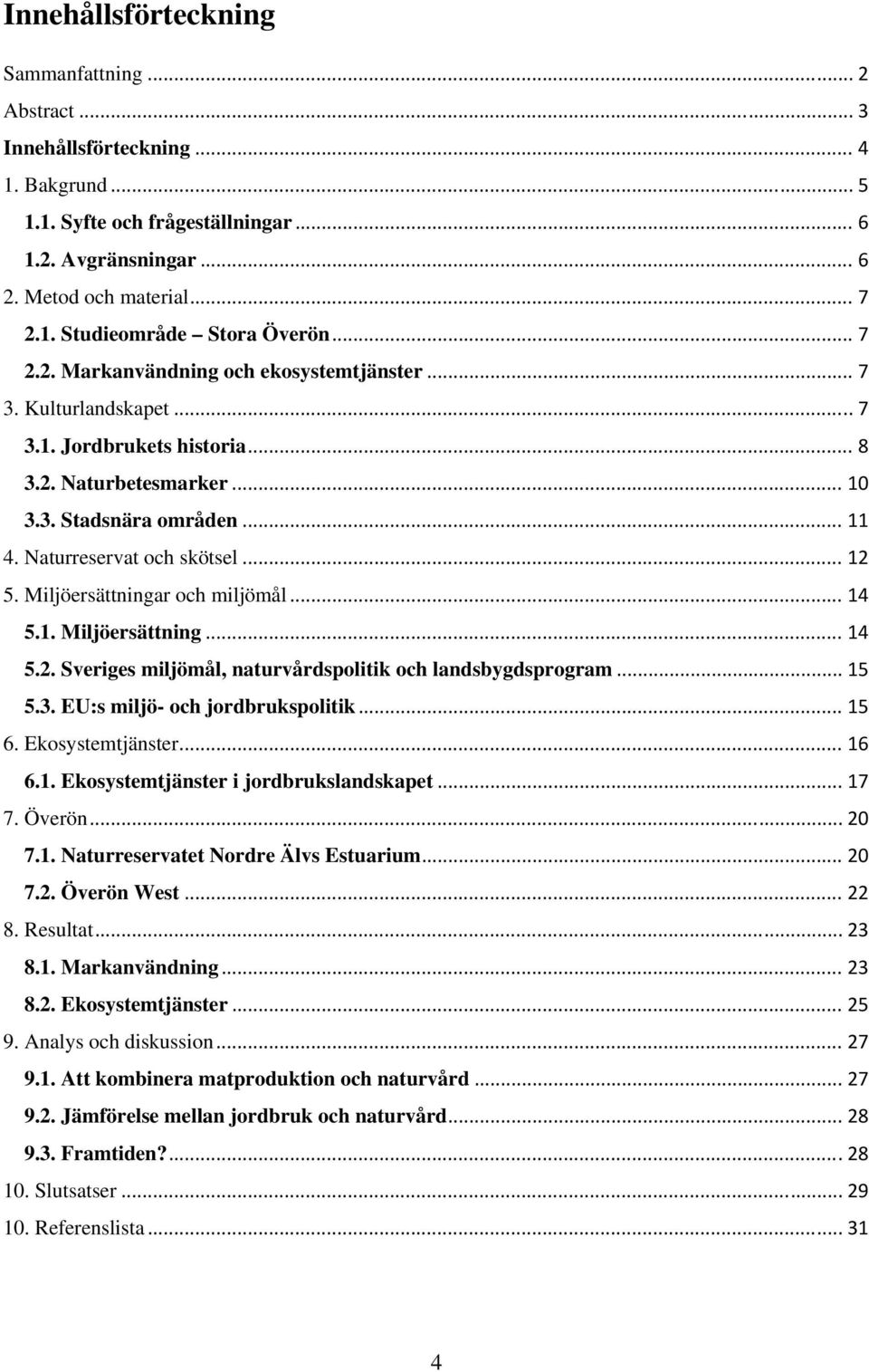 Miljöersättningar och miljömål... 14 5.1. Miljöersättning... 14 5.2. Sveriges miljömål, naturvårdspolitik och landsbygdsprogram... 15 5.3. EU:s miljö- och jordbrukspolitik... 15 6. Ekosystemtjänster.