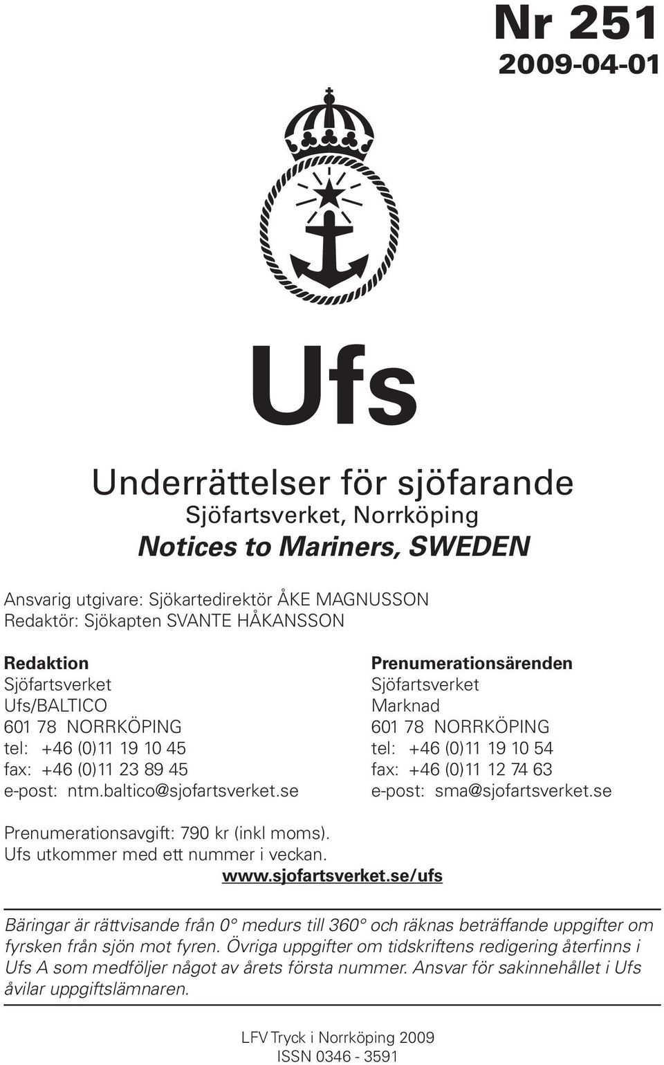 74 63 e-post: ntm.baltico@sjofartsverket.se e-post: sma@sjofartsverket.se Prenumerationsavgift: 790 kr (inkl moms). Ufs utkommer med ett nummer i veckan. www.sjofartsverket.se/ufs Bäringar är rättvisande från 0 medurs till 360 och räknas beträffande uppgifter om fyrsken från sjön mot fyren.