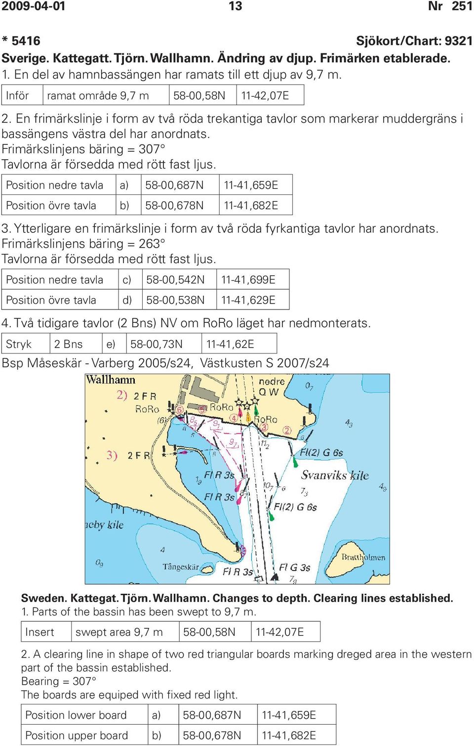 Frimärkslinjens bäring = 307 Tavlorna är försedda med rött fast ljus. Position nedre tavla a) 58-00,687N 11-41,659E Position övre tavla b) 58-00,678N 11-41,682E 3.