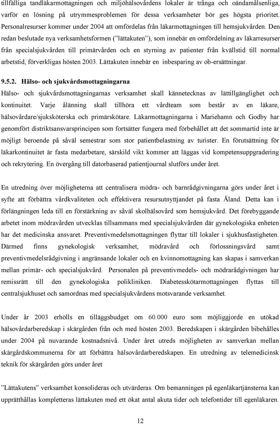 Den redan beslutade nya verksamhetsformen ( lättakuten ), som innebär en omfördelning av läkarresurser från specialsjukvården till primärvården och en styrning av patienter från kvällstid till normal