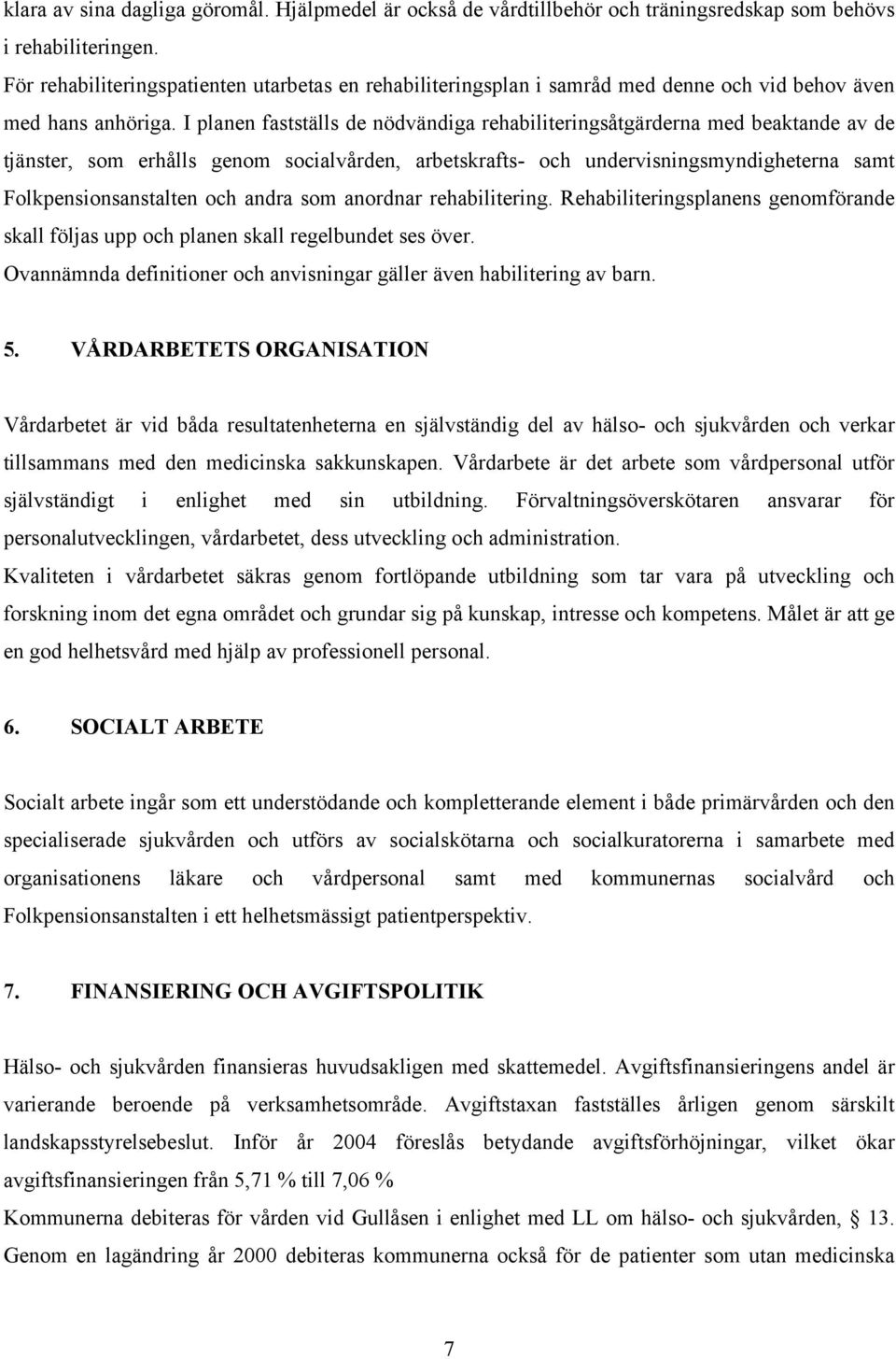 I planen fastställs de nödvändiga rehabiliteringsåtgärderna med beaktande av de tjänster, som erhålls genom socialvården, arbetskrafts- och undervisningsmyndigheterna samt Folkpensionsanstalten och