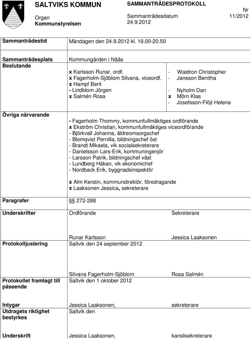 ordförande x Ekström Christian, kommunfullmäktiges viceordförande - Björkvall Johanna, äldreomsorgschef - Blomqvist Pernilla, bildningschef öst - Brandt Mikaela, vik socialsekreterare - Danielsson