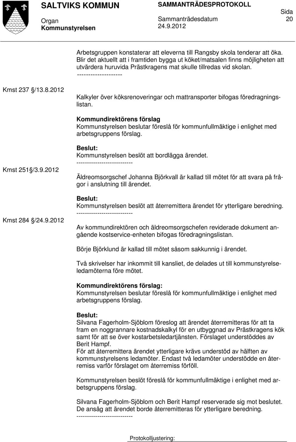 2012 Kalkyler över köksrenoveringar och mattransporter bifogas föredragningslistan. Kommundirektörens förslag beslutar föreslå för kommunfullmäktige i enlighet med arbetsgruppens förslag. Kmst 251 /3.