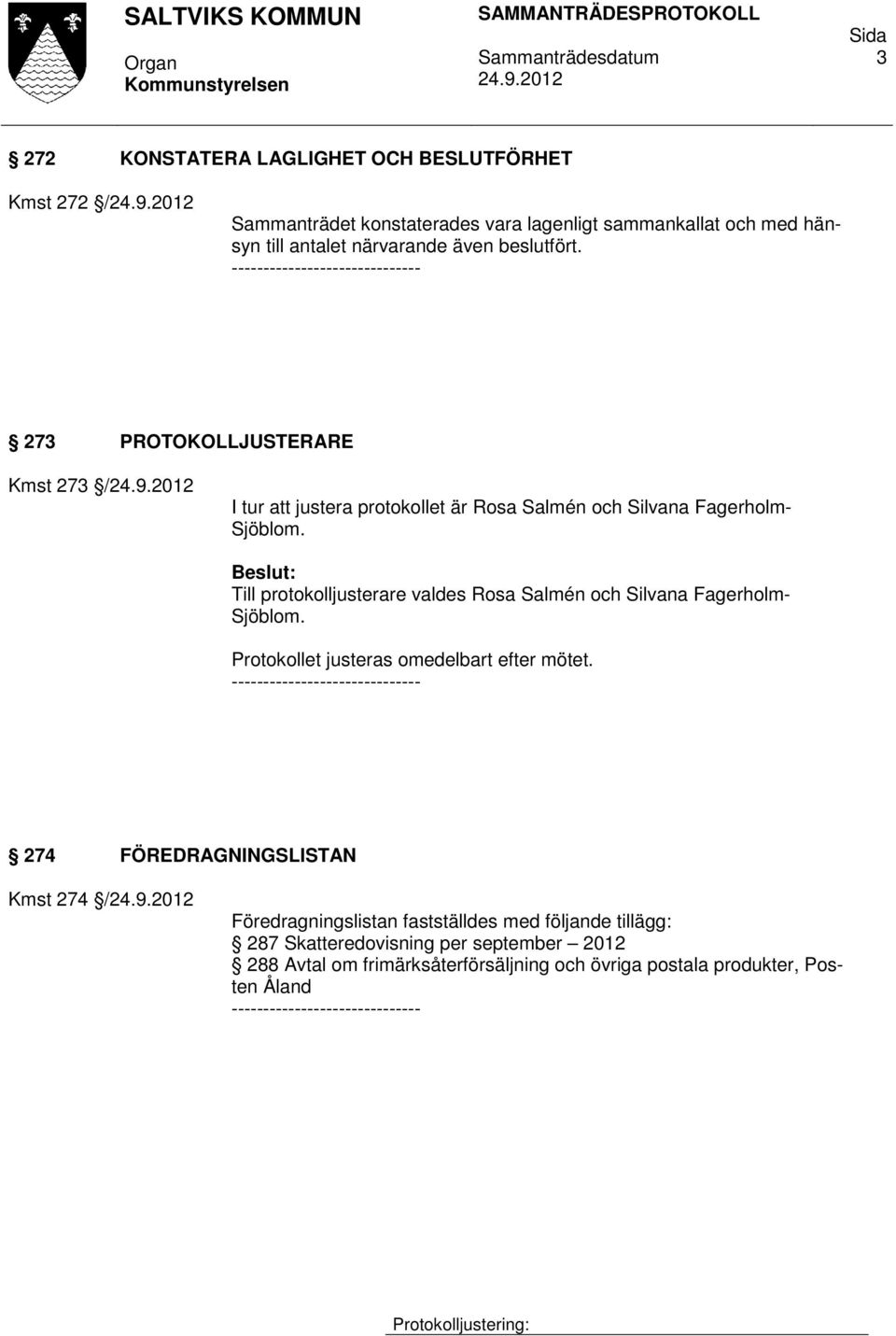 Till protokolljusterare valdes Rosa Salmén och Silvana Fagerholm- Sjöblom. Protokollet justeras omedelbart efter mötet.