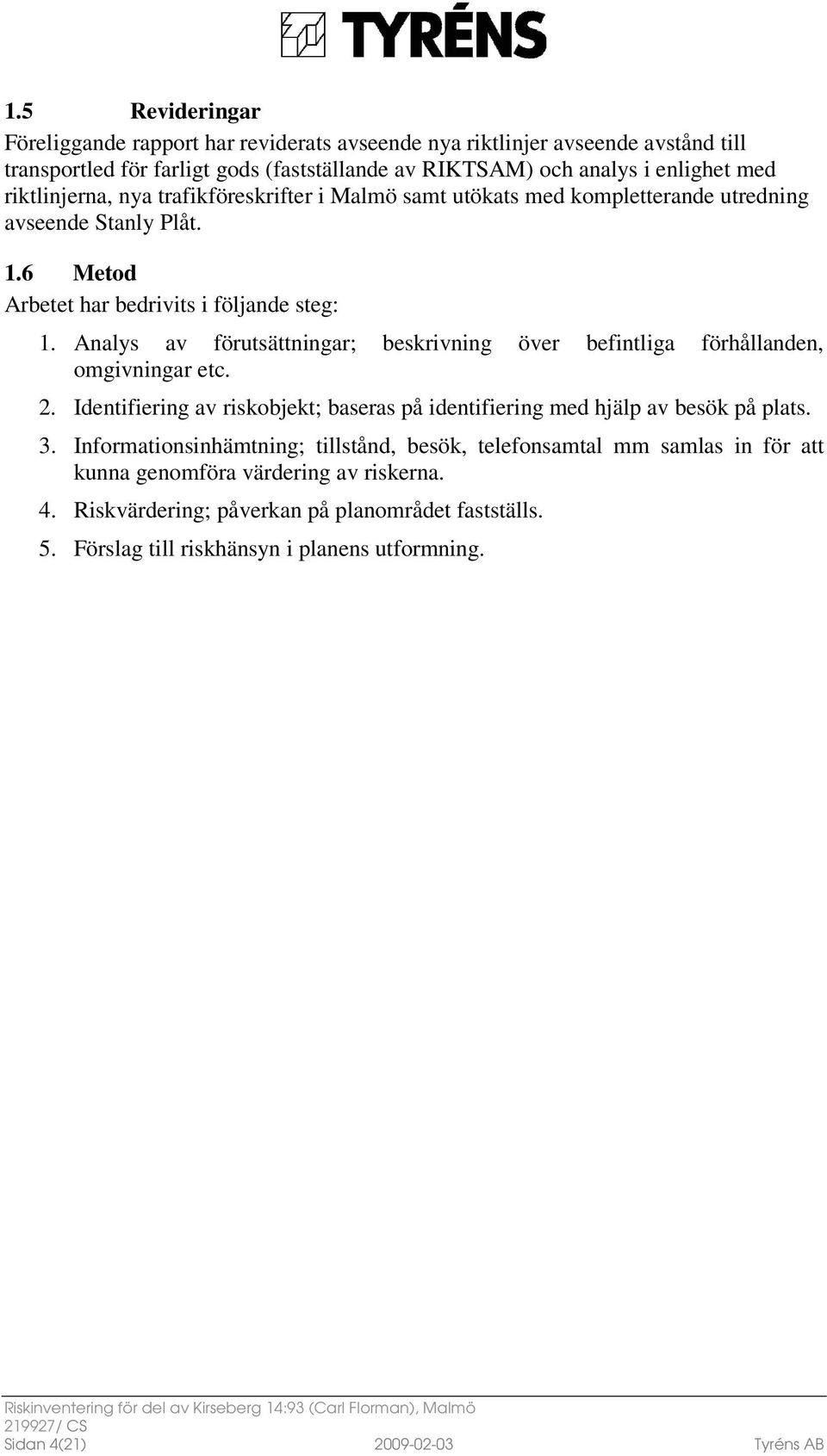 Analys av förutsättningar; beskrivning över befintliga förhållanden, omgivningar etc. 2. Identifiering av riskobjekt; baseras på identifiering med hjälp av besök på plats. 3.