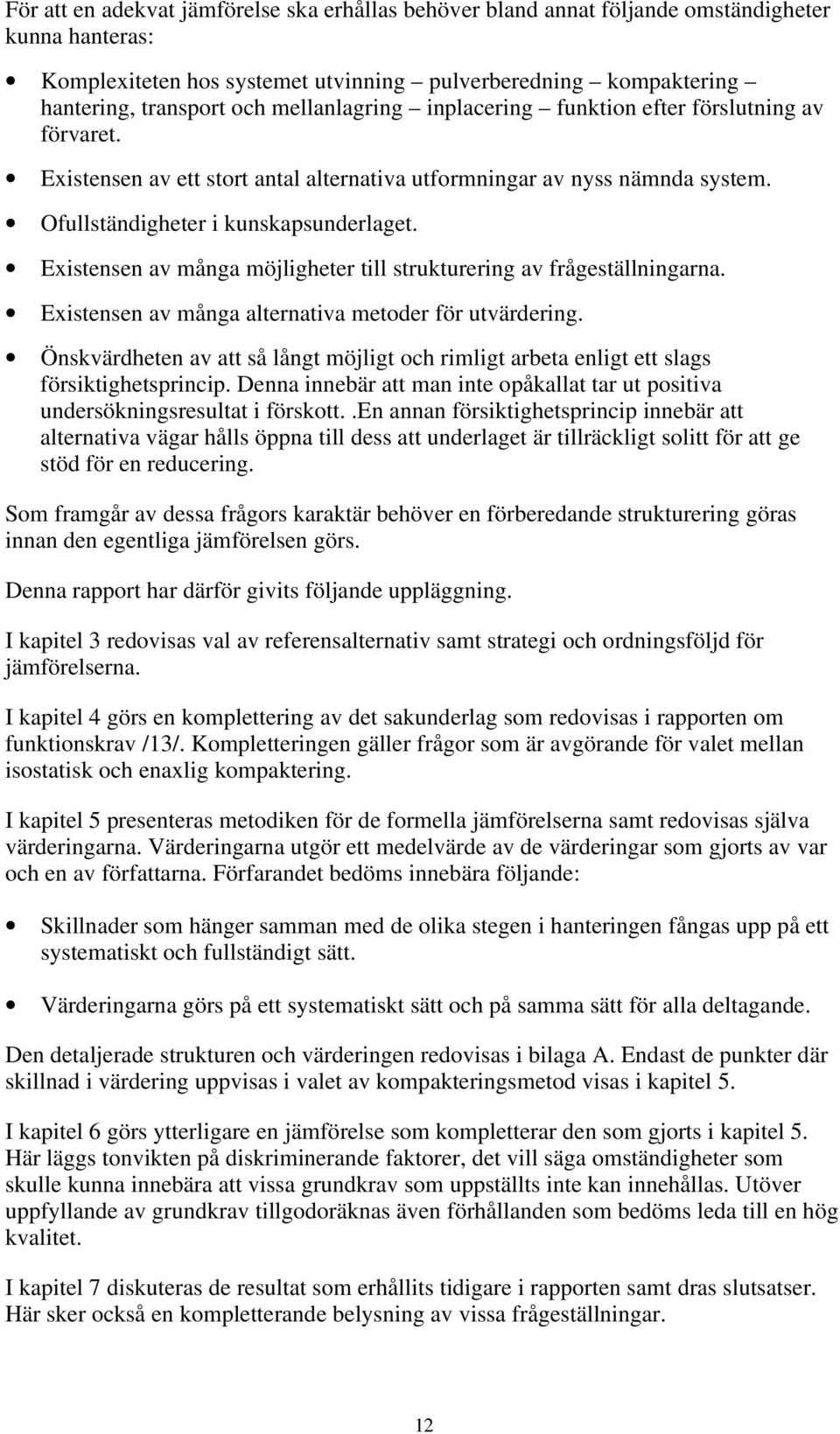 Existensen av många möjligheter till strukturering av frågeställningarna. Existensen av många alternativa metoder för utvärdering.