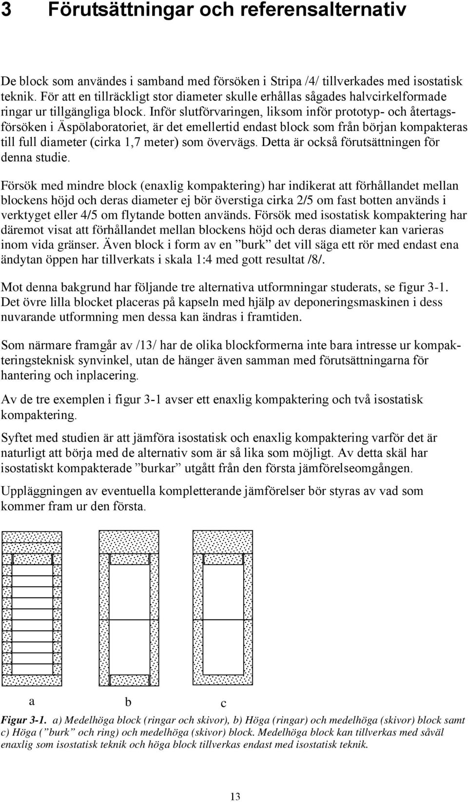 Inför slutförvaringen, liksom inför prototyp- och återtagsförsöken i Äspölaboratoriet, är det emellertid endast block som från början kompakteras till full diameter (cirka 1,7 meter) som övervägs.