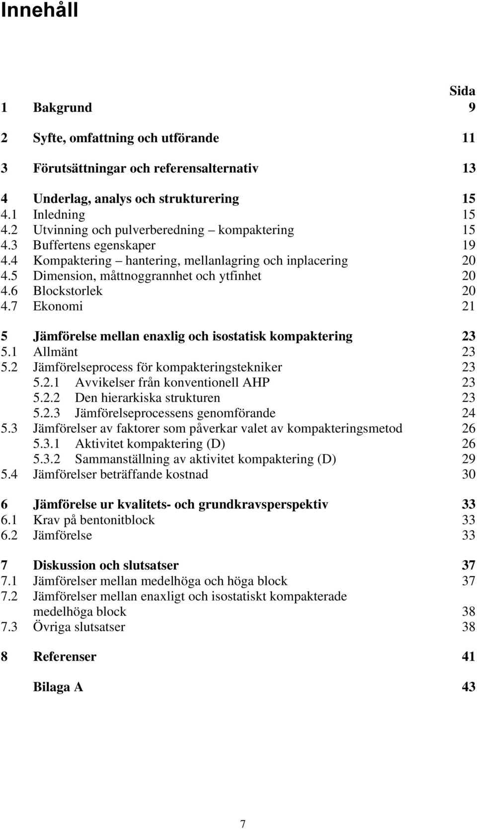 6 Blockstorlek 20 4.7 Ekonomi 21 5 Jämförelse mellan enaxlig och isostatisk kompaktering 23 5.1 Allmänt 23 5.2 Jämförelseprocess för kompakteringstekniker 23 5.2.1 Avvikelser från konventionell AHP 23 5.