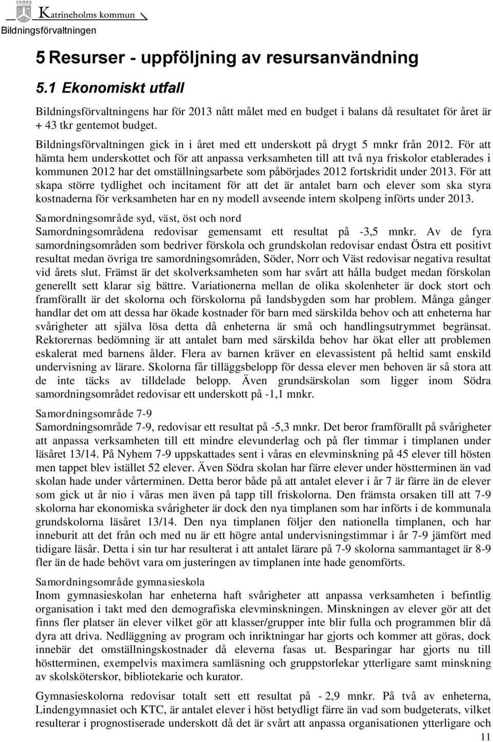 För att hämta hem underskottet och för att anpassa verksamheten till att två nya friskolor etablerades i kommunen 2012 har det omställningsarbete som påbörjades 2012 fortskridit under 2013.