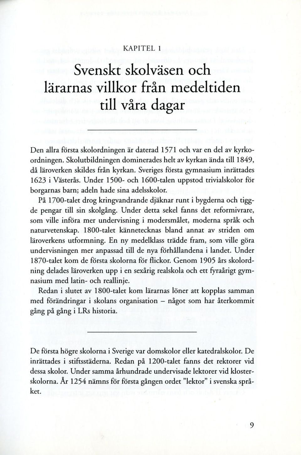 Under 1500- och 1600-talen uppstod trivialskolor för borgarnas barn; adeln hade sina adelsskolor. På 1700-talet drog kringvandrande djäknar runt i bygderna och tiggde pengar till sin skolgång.