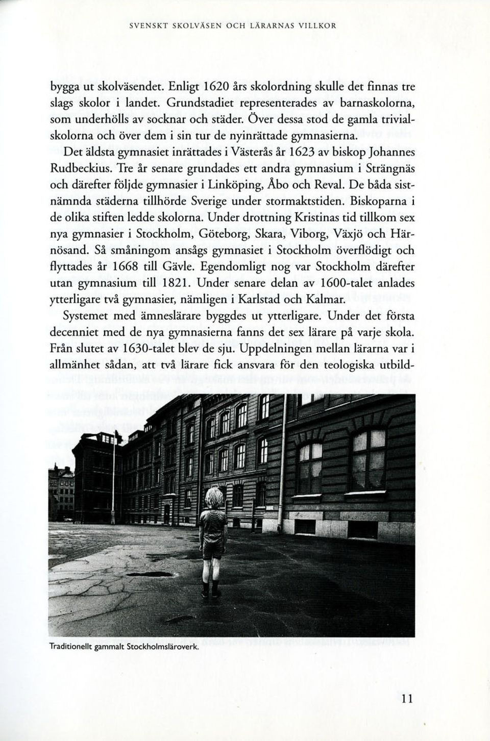 Det äldsta gymnasiet inrättades i Västerås år 1623 av biskop Johannes Rudbeckius. Tre år senare grundades ett andra gymnasium i Strängnäs och därefter följde gymnasier i Linköping, Åbo och Reval.