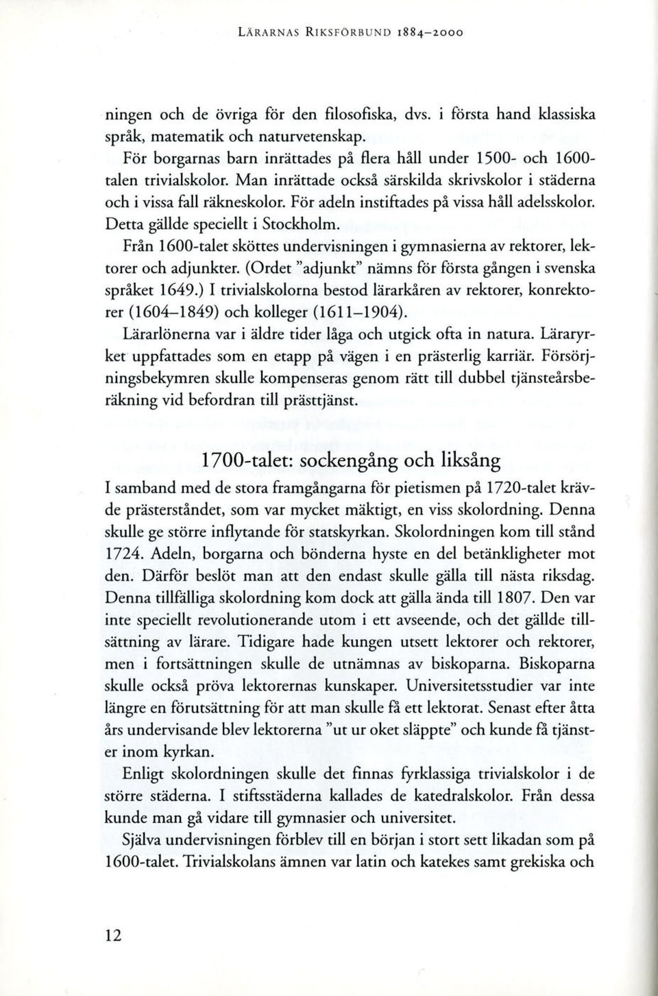 För adeln instiftades på vissa håll adelsskolor. Detta gällde speciellt i Stockholm. Från 1600-talet sköttes undervisningen i gymnasierna av rektorer, lektorer och adjunkter.