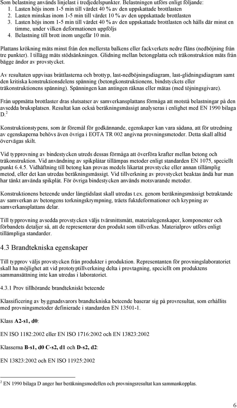 Lasten höjs inom 1-5 min till värdet 40 % av den uppskattade brottlasten och hålls där minst en timme, under vilken deformationen uppföljs 4. Belastning till brott inom ungefär 10 min.