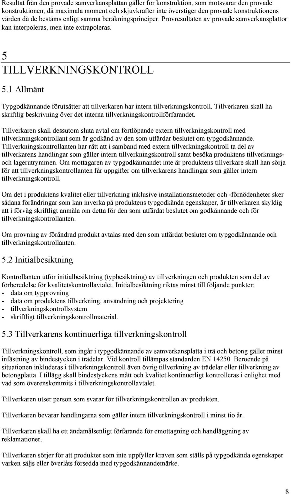 1 Allmänt Typgodkännande förutsätter att tillverkaren har intern tillverkningskontroll. Tillverkaren skall ha skriftlig beskrivning över det interna tillverkningskontrollförfarandet.