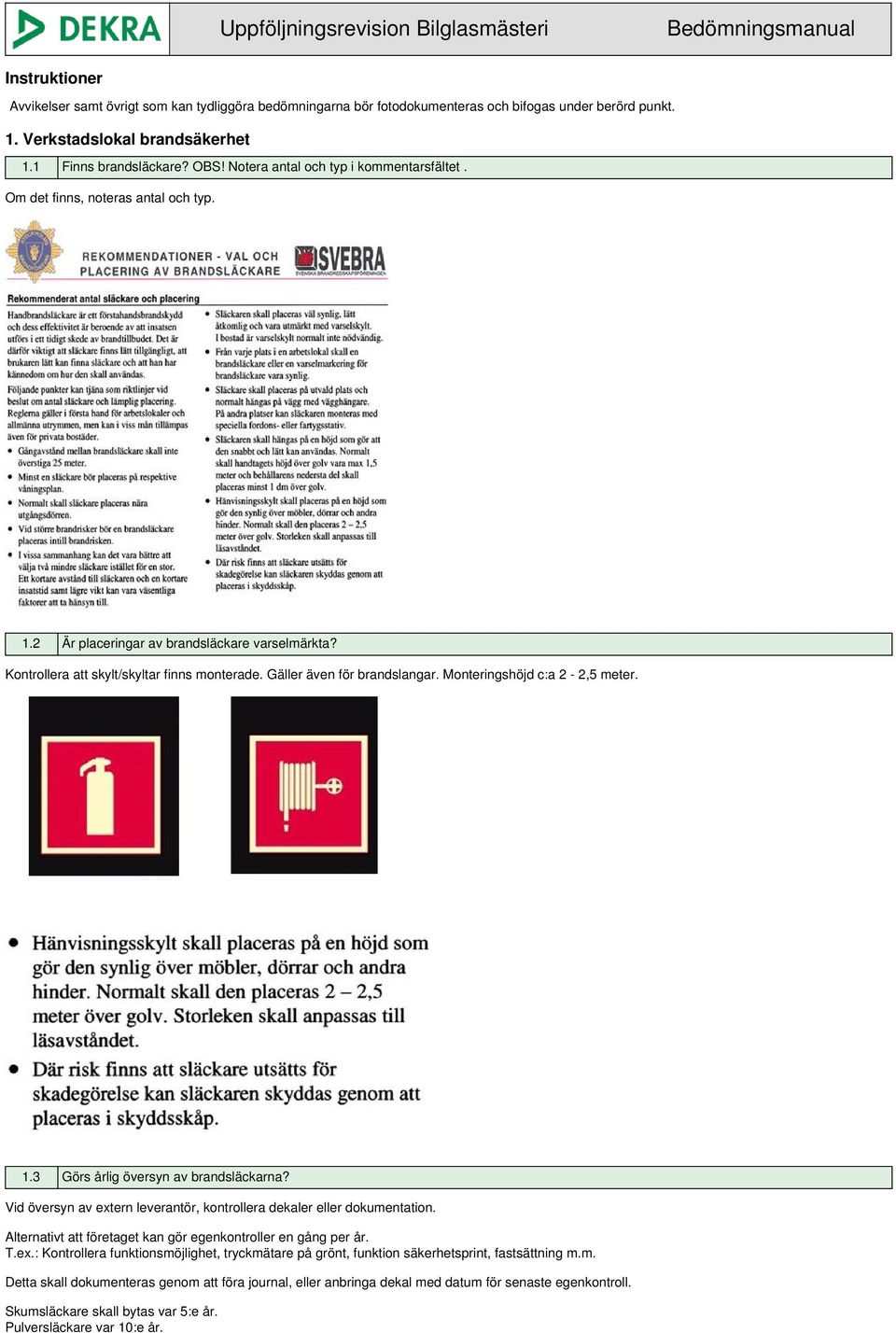 Kontrollera att skylt/skyltar finns monterade. Gäller även för brandslangar. Monteringshöjd c:a 2-2,5 meter. 1.3 Görs årlig översyn av brandsläckarna?