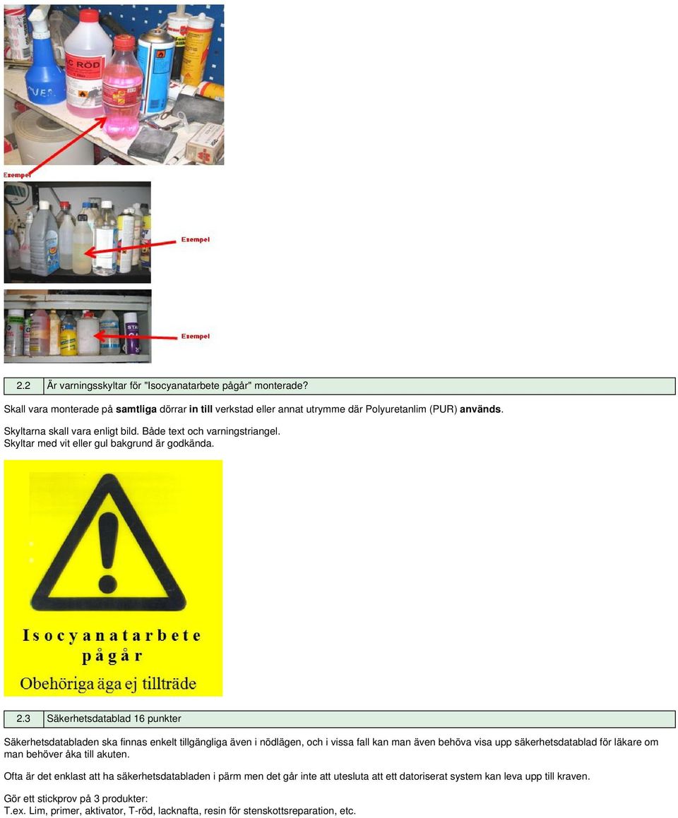 3 Säkerhetsdatablad 16 punkter Säkerhetsdatabladen ska finnas enkelt tillgängliga även i nödlägen, och i vissa fall kan man även behöva visa upp säkerhetsdatablad för läkare om man