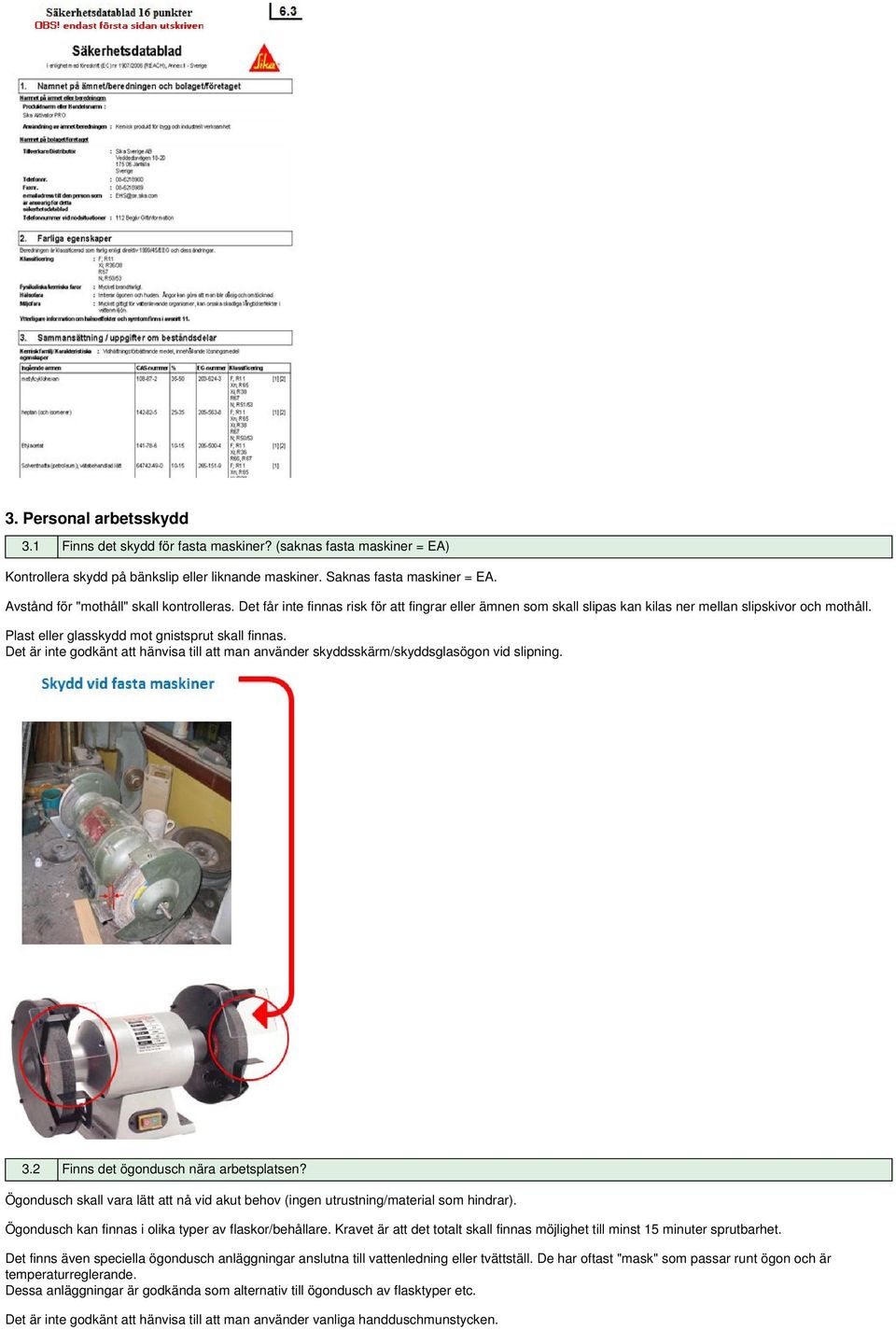 Plast eller glasskydd mot gnistsprut skall finnas. Det är inte godkänt att hänvisa till att man använder skyddsskärm/skyddsglasögon vid slipning. 3.2 Finns det ögondusch nära arbetsplatsen?