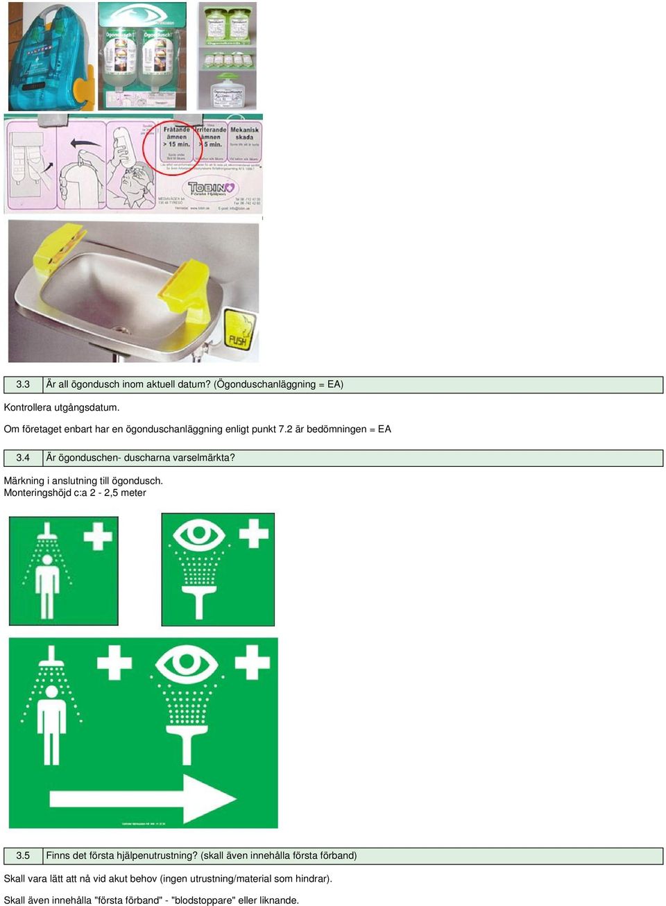 Märkning i anslutning till ögondusch. Monteringshöjd c:a 2-2,5 meter 3.5 Finns det första hjälpenutrustning?