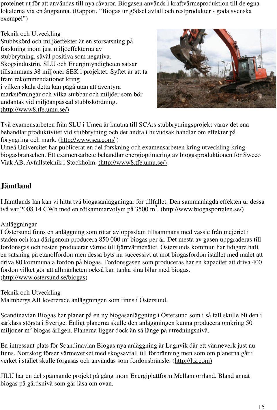 stubbrytning, såväl positiva som negativa. Skogsindustrin, SLU och Energimyndigheten satsar tillsammans 38 miljoner SEK i projektet.