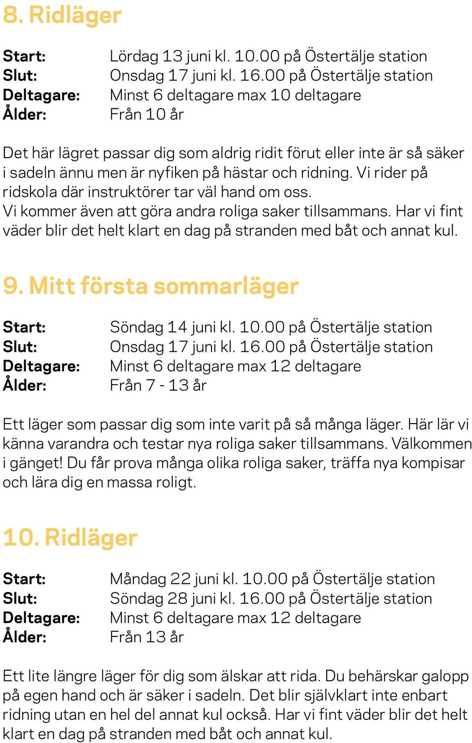 Vi rider på ridskola där instruktörer tar väl hand om oss. Vi kommer även att göra andra roliga saker tillsammans. Har vi fint väder blir det helt klart en dag på stranden med båt och annat kul. 9.