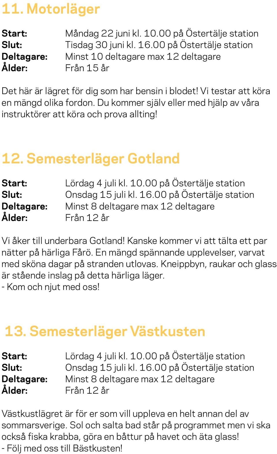 Du kommer själv eller med hjälp av våra instruktörer att köra och prova allting! 12. Semesterläger Gotland Lördag 4 juli kl. 10.00 på Östertälje station Onsdag 15 juli kl. 16.